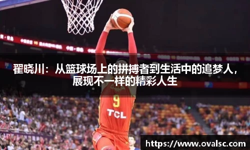 翟晓川：从篮球场上的拼搏者到生活中的追梦人，展现不一样的精彩人生